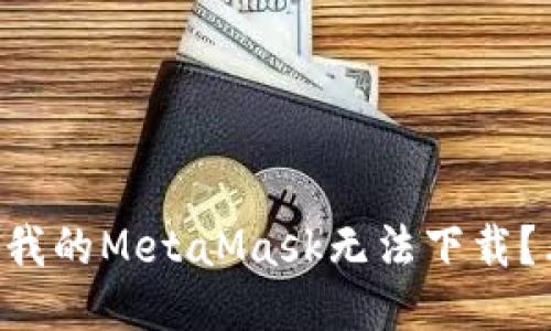 为什么我的MetaMask无法下载？看这里！