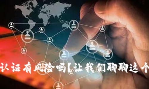 小狐钱包认证有风险吗？让我们聊聊这个重要话题
