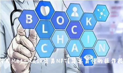 如何用MetaMask交易NFT？简单易懂的操作指南！