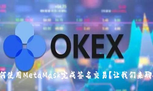 如何使用MetaMask完成签名交易？让我们来聊聊！