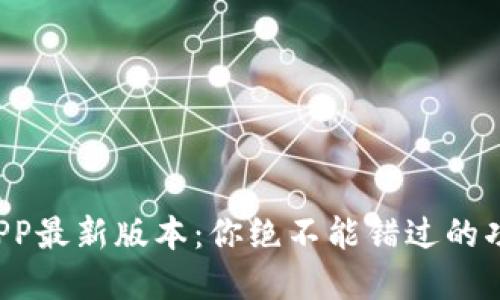 小狐钱包APP最新版本：你绝不能错过的功能和更新！
