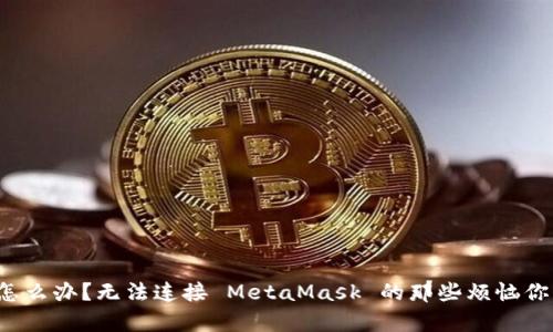 “我该怎么办？无法连接 MetaMask 的那些烦恼你有吗？”
