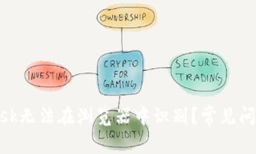 为何MetaMask无法在浏览器中识别？常见问题及解决方案
