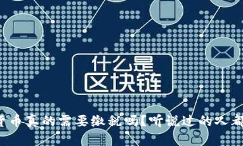 加密货币真的需要缴税吗？听说过的人都在问！