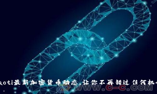 ziaoti最新加密货币动态，让你不再错过任何机会！