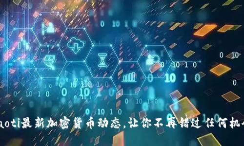 ziaoti最新加密货币动态，让你不再错过任何机会！