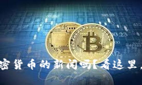 你想知道最新加密货币的新闻吗？看这里，推荐最棒的APP！
