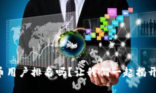 想知道加密货币用户排名吗？让我们一起揭开背后的秘密吧！