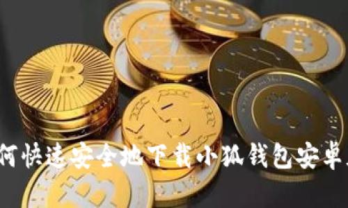 如何快速安全地下载小狐钱包安卓版？