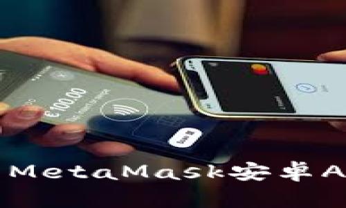 如何轻松下载和安装MetaMask安卓APP？一步步教你搞定！
