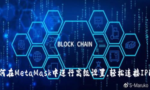 如何在MetaMask中进行高级设置，轻松连接IPFS？
