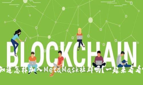 你知道怎样加入MetaMask社群吗？一起来看看吧！