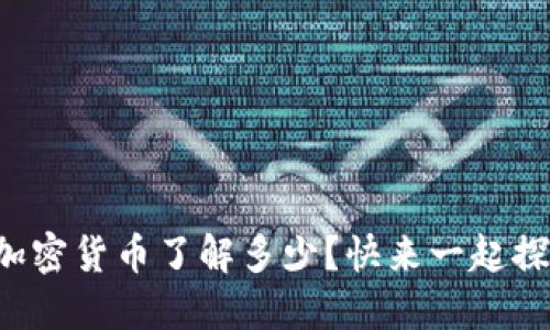 你对加密货币了解多少？快来一起探讨吧！