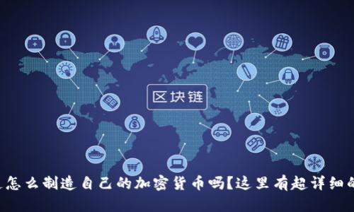 想知道怎么制造自己的加密货币吗？这里有超详细的步骤！