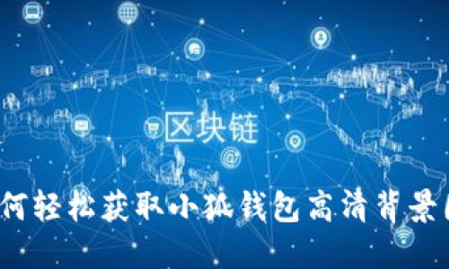 如何轻松获取小狐钱包高清背景图？