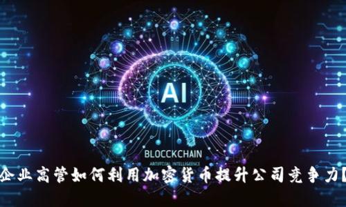 企业高管如何利用加密货币提升公司竞争力？