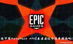 想下载MetaMask APK？来看看