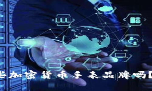 你知道有哪些加密货币手表品牌吗？一起看看吧！