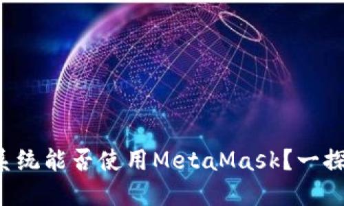 鸿蒙系统能否使用MetaMask？一探究竟！