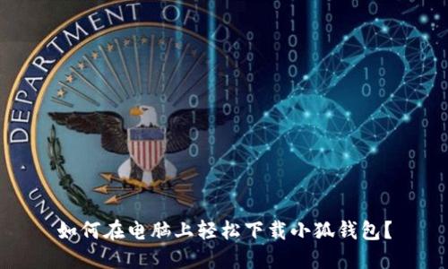 如何在电脑上轻松下载小狐钱包？