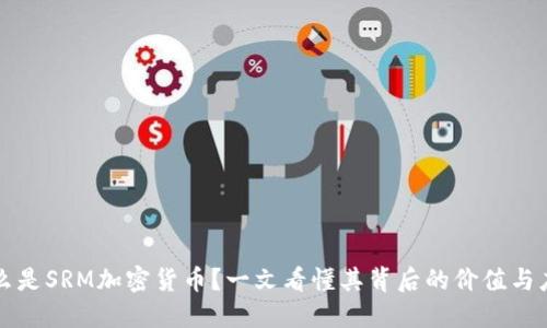 什么是SRM加密货币？一文看懂其背后的价值与应用