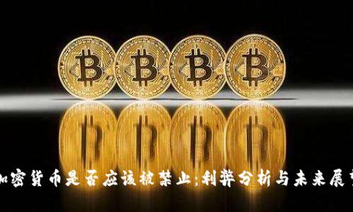 加密货币是否应该被禁止：利弊分析与未来展望