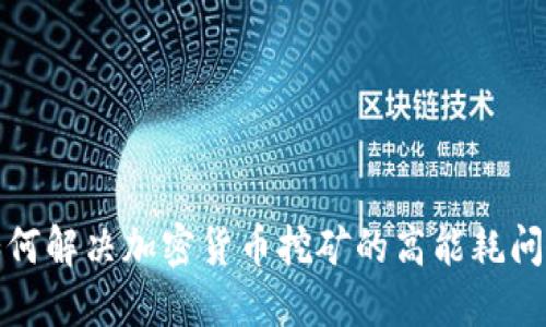 如何解决加密货币挖矿的高能耗问题