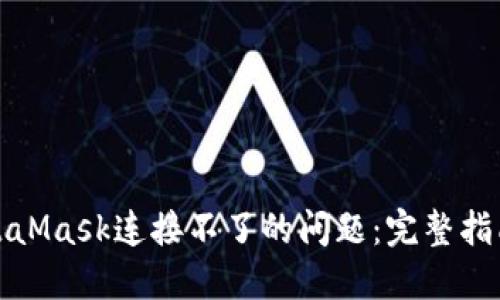 如何解决MetaMask连接不了的问题：完整指南与解决方案