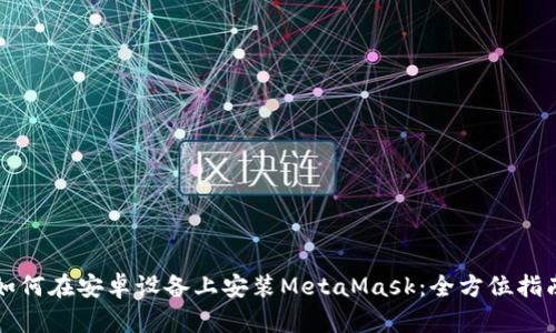 如何在安卓设备上安装MetaMask：全方位指南