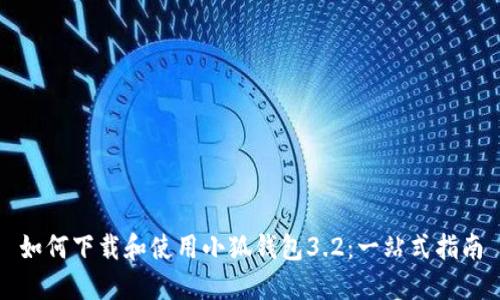 如何下载和使用小狐钱包3.2：一站式指南