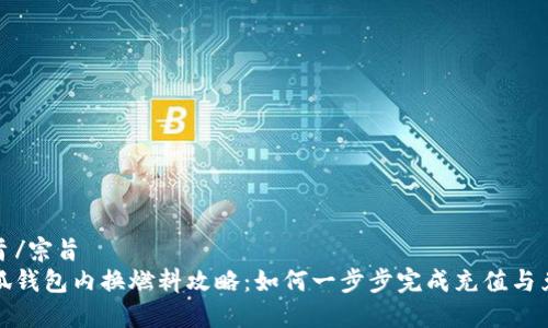 宗旨/宗旨
小狐钱包内换燃料攻略：如何一步步完成充值与兑换