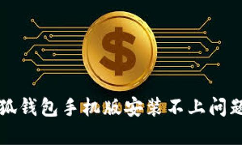 如何解决小狐钱包手机版安装不上问题的详细指南