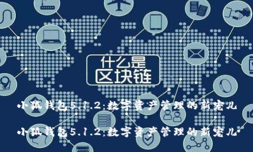 小狐钱包5.1.2：数字资产管理的新宠儿

小狐钱包5.1.2：数字资产管理的新宠儿