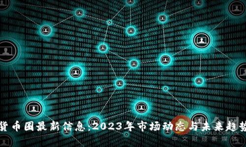 加密货币圈最新信息：2023年市场动态与未来趋势分析