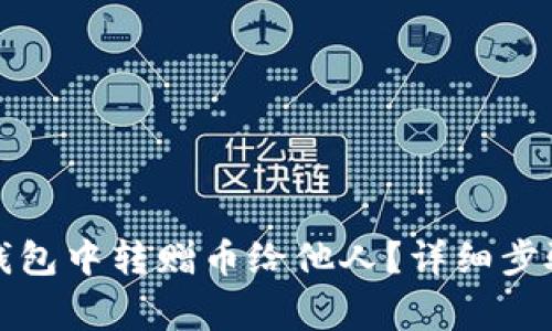 如何在小狐钱包中转赠币给他人？详细步骤与注意事项