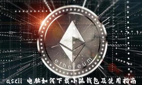 
ascii 电脑如何下载小狐钱包及使用指南