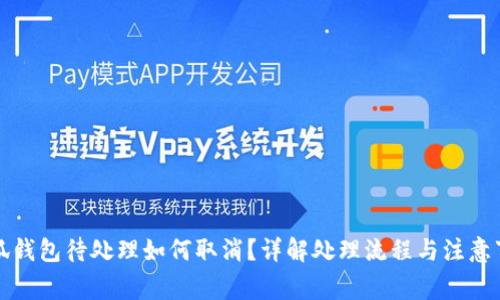 小狐钱包待处理如何取消？详解处理流程与注意事项