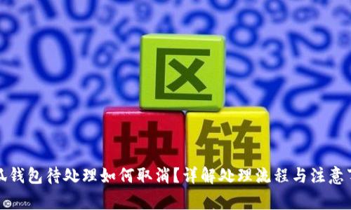 小狐钱包待处理如何取消？详解处理流程与注意事项