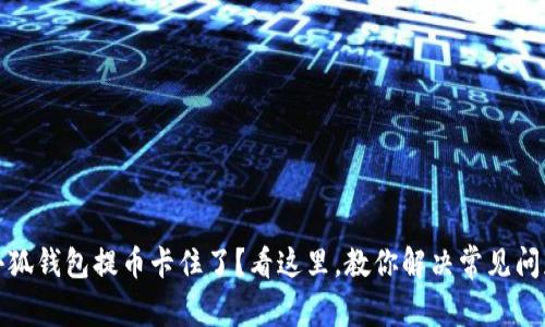 小狐钱包提币卡住了？看这里，教你解决常见问题