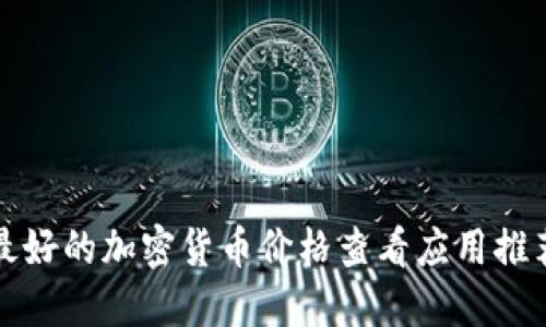 最好的加密货币价格查看应用推荐