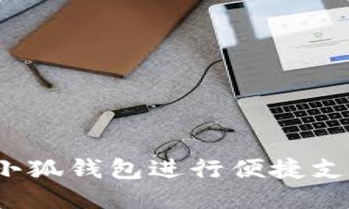 如何使用小狐钱包进行便捷支付与理财？
