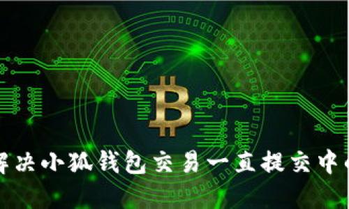 如何解决小狐钱包交易一直提交中的问题