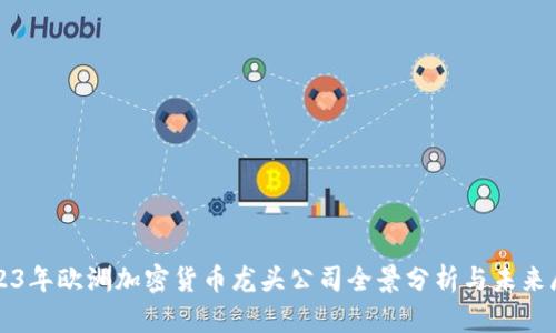 2023年欧洲加密货币龙头公司全景分析与未来展望