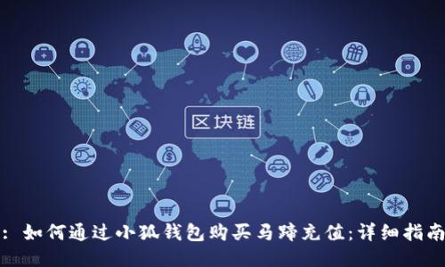 : 如何通过小狐钱包购买马蹄充值：详细指南