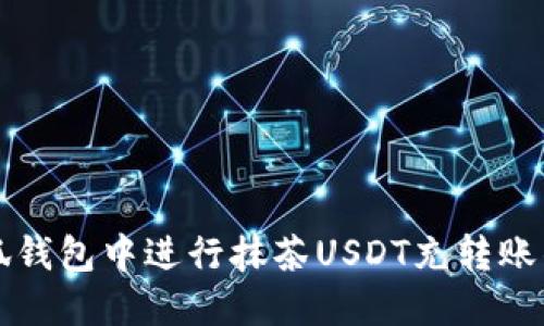 如何在小狐钱包中进行抹茶USDT充转账的详细指南