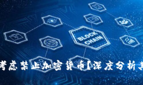 为什么各国考虑禁止加密货币？深度分析其原因及影响