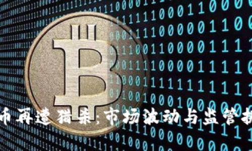 加密货币再遭猎杀：市场波动与监管挑战分析