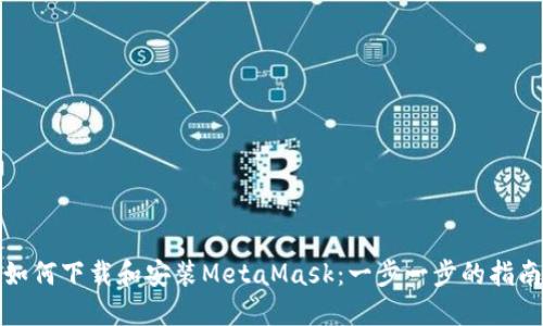 如何下载和安装MetaMask：一步一步的指南
