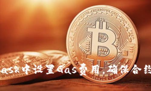 如何在MetaMask中设置Gas费用，确保合约交易顺利进行