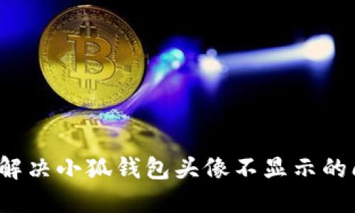 如何解决小狐钱包头像不显示的问题？